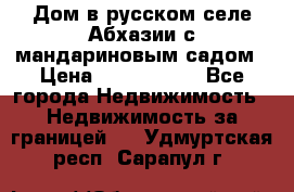 Дом в русском селе Абхазии с мандариновым садом › Цена ­ 1 000 000 - Все города Недвижимость » Недвижимость за границей   . Удмуртская респ.,Сарапул г.